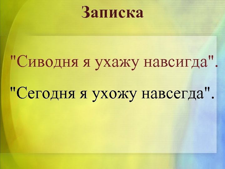 Записка "Сиводня я ухажу навсигда". "Сегодня я ухожу навсегда". 