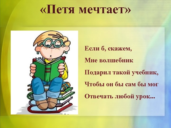  «Петя мечтает» Если б, скажем, Мне волшебник Подарил такой учебник, Чтобы он бы
