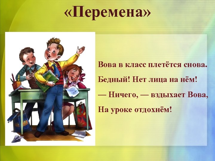  «Перемена» Вова в класс плетётся снова. Бедный! Нет лица на нём! — Ничего,