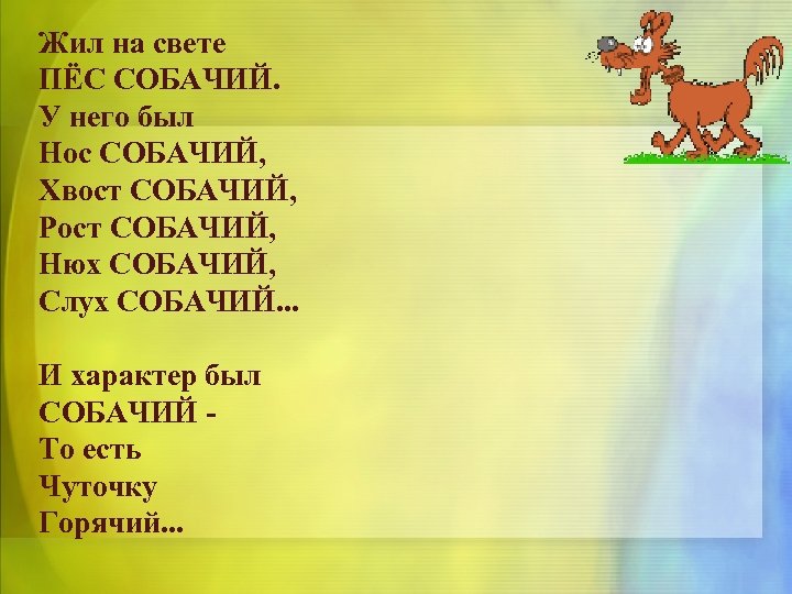 Жил на свете ПЁС СОБАЧИЙ. У него был Нос СОБАЧИЙ, Хвост СОБАЧИЙ, Рост СОБАЧИЙ,