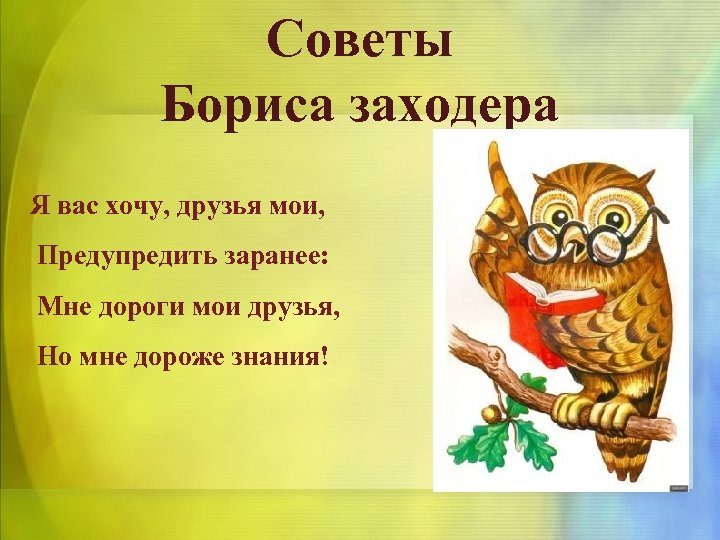 Советы Бориса заходера Я вас хочу, друзья мои, Предупредить заранее: Мне дороги мои друзья,