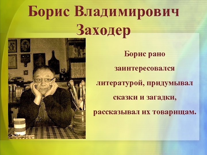 Борис Владимирович Заходер Борис рано заинтересовался литературой, придумывал сказки и загадки, рассказывал их товарищам.