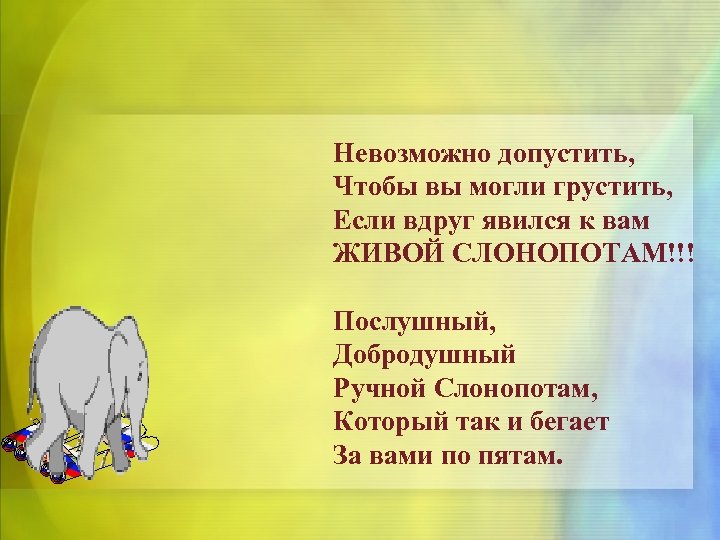 Невозможно допустить, Чтобы вы могли грустить, Если вдруг явился к вам ЖИВОЙ СЛОНОПОТАМ!!! Послушный,