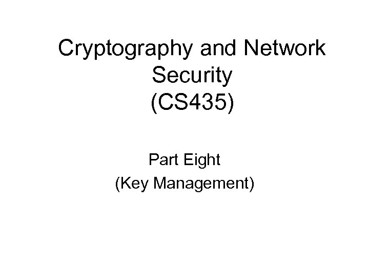 Cryptography and Network Security (CS 435) Part Eight (Key Management) 