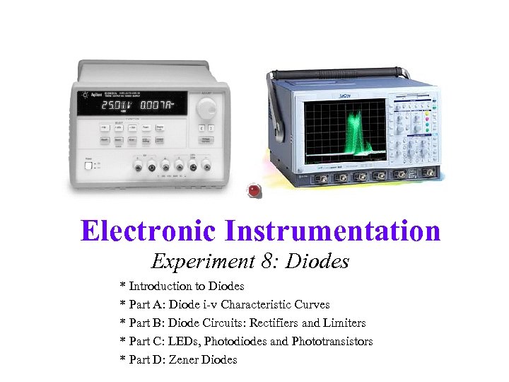 Electronic Instrumentation Experiment 8: Diodes * Introduction to Diodes * Part A: Diode i-v