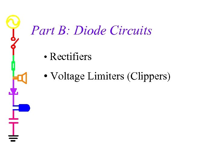 Part B: Diode Circuits • Rectifiers • Voltage Limiters (Clippers) 