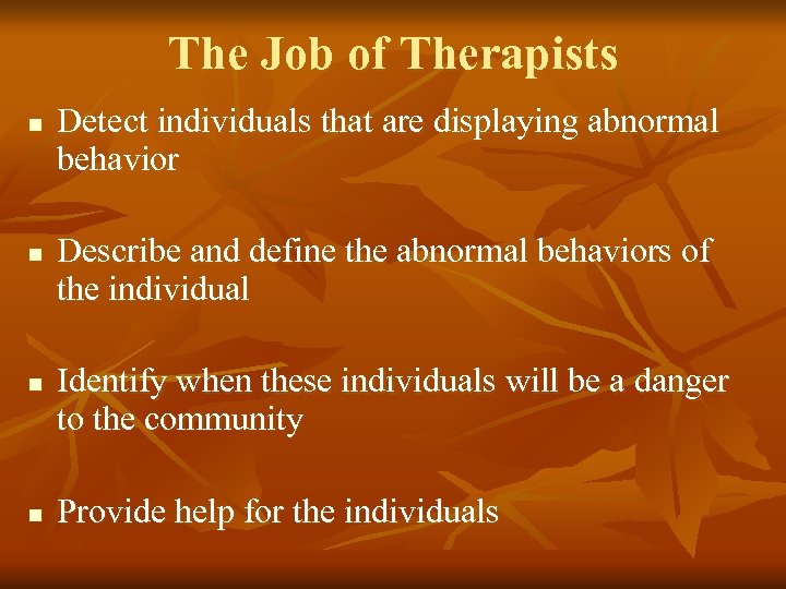 The Job of Therapists n n Detect individuals that are displaying abnormal behavior Describe
