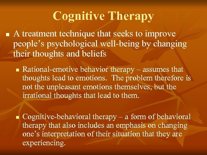 Cognitive Therapy n A treatment technique that seeks to improve people’s psychological well-being by