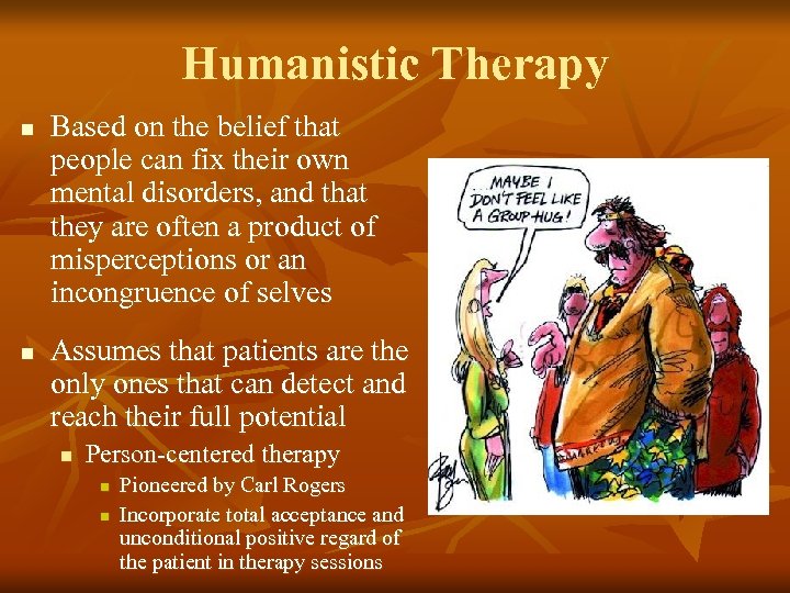Humanistic Therapy n n Based on the belief that people can fix their own