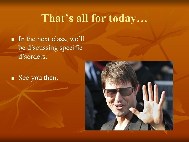 That’s all for today… n n In the next class, we’ll be discussing specific