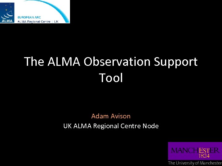 The ALMA Observation Support Tool Adam Avison UK ALMA Regional Centre Node 