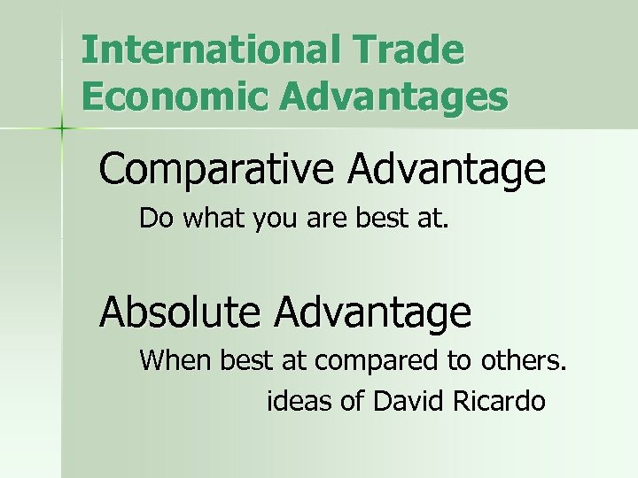 International Trade Economic Advantages Comparative Advantage Do what you are best at. Absolute Advantage