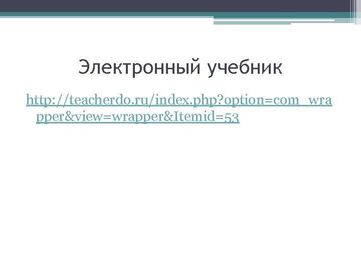 Электронный учебник http: //teacherdo. ru/index. php? option=com_wra pper&view=wrapper&Itemid=53 