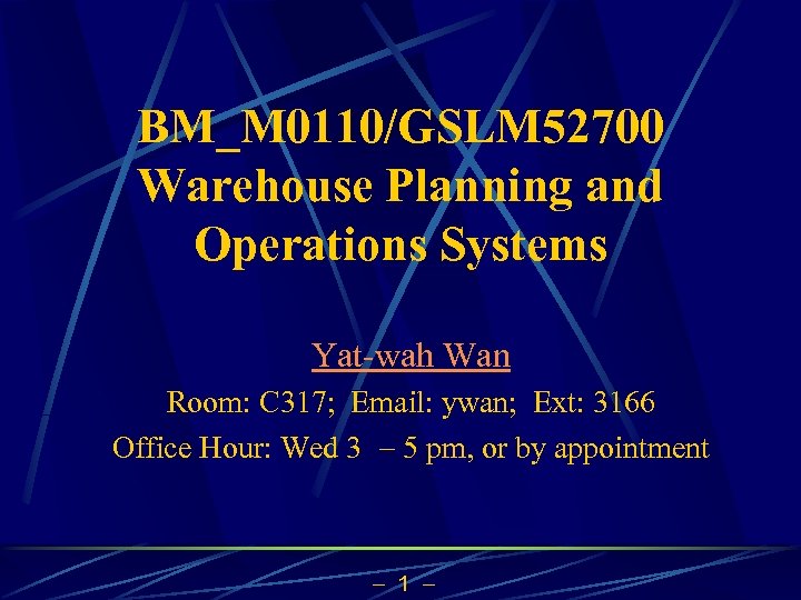 BM_M 0110/GSLM 52700 Warehouse Planning and Operations Systems Yat-wah Wan Room: C 317; Email: