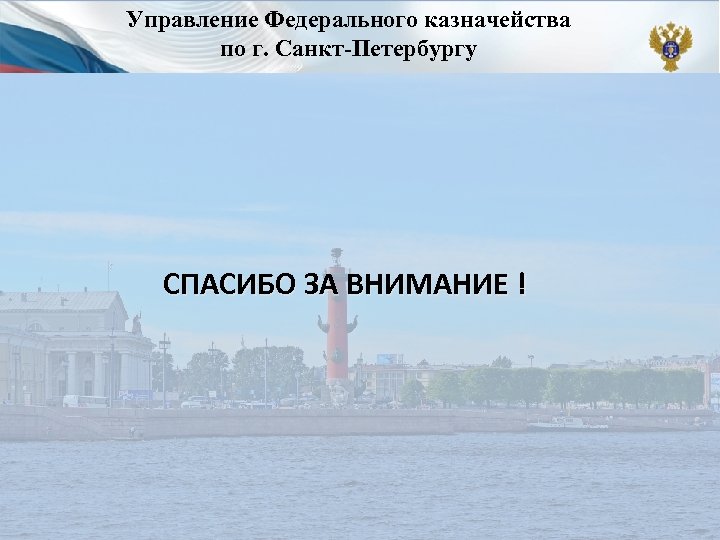Управление Федерального казначейства по г. Санкт-Петербургу СПАСИБО ЗА ВНИМАНИЕ ! 