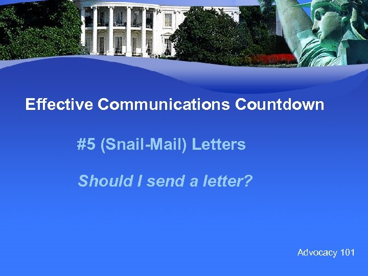 Effective Communications Countdown #5 (Snail-Mail) Letters Should I send a letter? Advocacy 101 