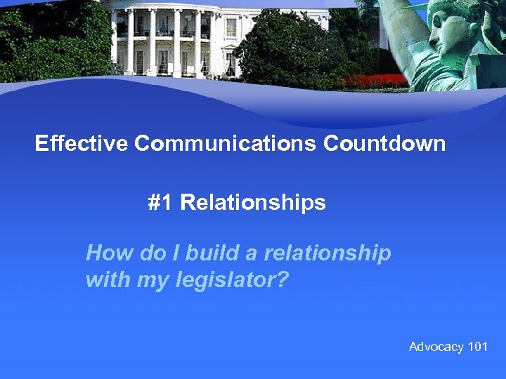 Effective Communications Countdown #1 Relationships How do I build a relationship with my legislator?