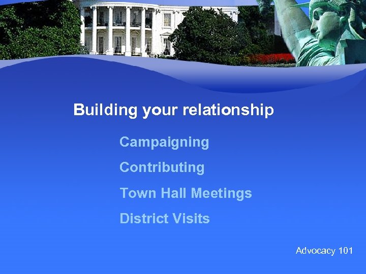 Building your relationship Campaigning Contributing Town Hall Meetings District Visits Advocacy 101 