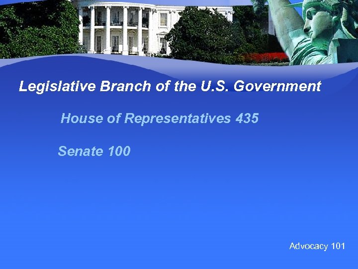 Legislative Branch of the U. S. Government House of Representatives 435 Senate 100 Advocacy