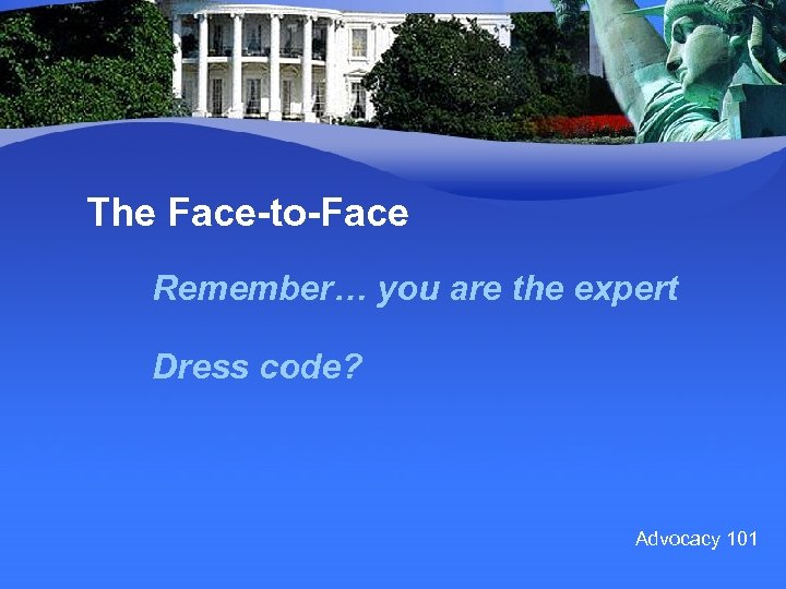 The Face-to-Face Remember… you are the expert Dress code? Advocacy 101 