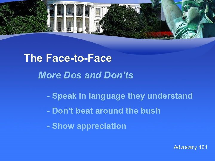 The Face-to-Face More Dos and Don’ts - Speak in language they understand - Don’t