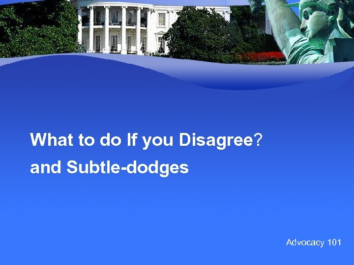 What to do If you Disagree? and Subtle-dodges Advocacy 101 