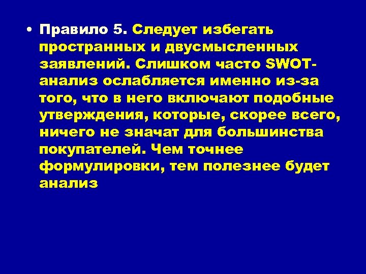  • Правило 5. Следует избегать пространных и двусмысленных заявлений. Слишком часто SWOT анализ