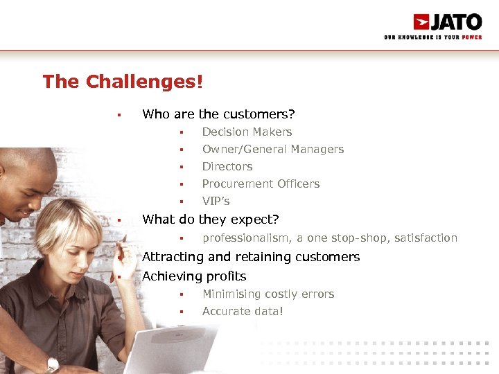 The Challenges! § Who are the customers? § § Owner/General Managers § Directors §