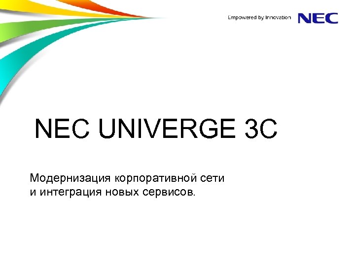 NEC UNIVERGE 3 C Модернизация корпоративной сети и интеграция новых сервисов. 