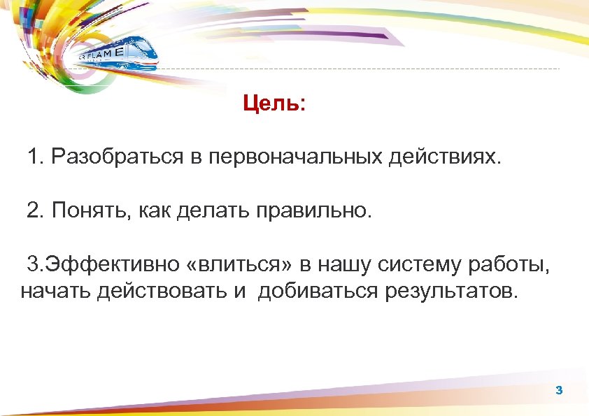 Цель: 1. Разобраться в первоначальных действиях. 2. Понять, как делать правильно. 3. Эффективно «влиться»