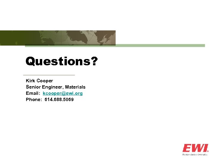 Questions? Kirk Cooper Senior Engineer, Materials Email: kcooper@ewi. org Phone: 614. 688. 5069 