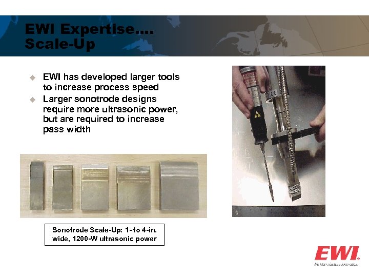 EWI Expertise…. Scale-Up u u EWI has developed larger tools to increase process speed