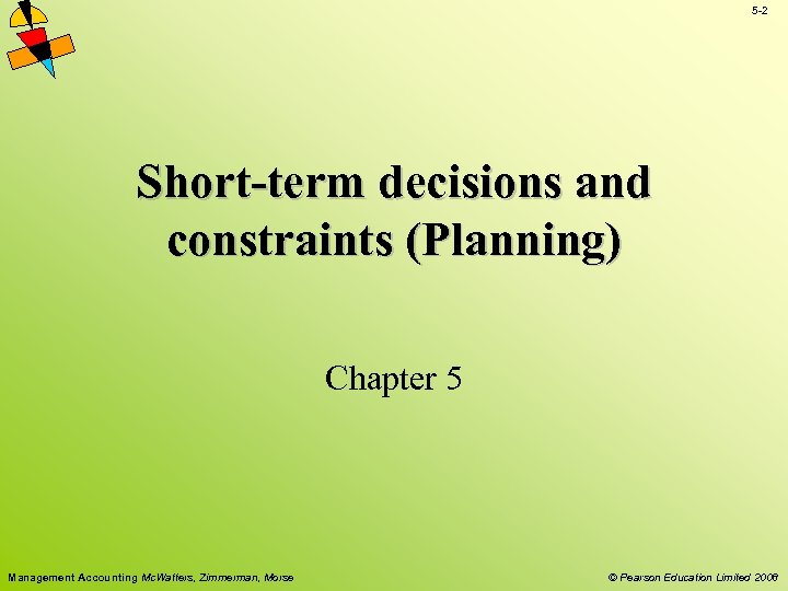5 -2 Short-term decisions and constraints (Planning) Chapter 5 Management Accounting Mc. Watters, Zimmerman,