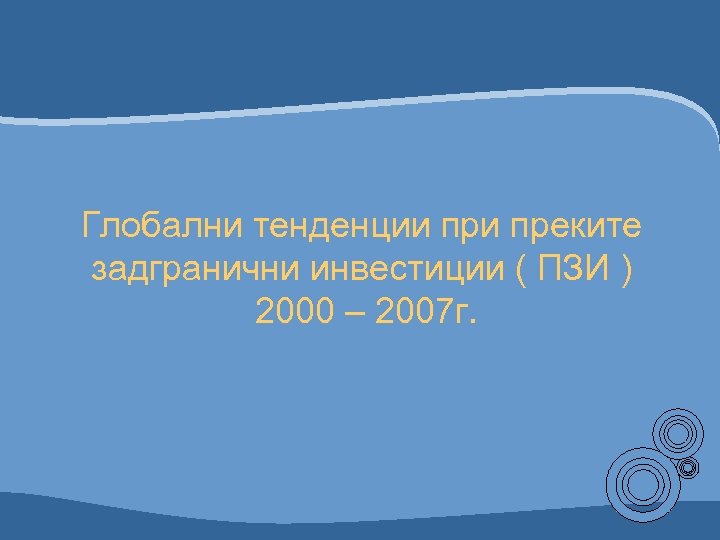 Глобални тенденции преките задгранични инвестиции ( ПЗИ ) 2000 – 2007 г. 