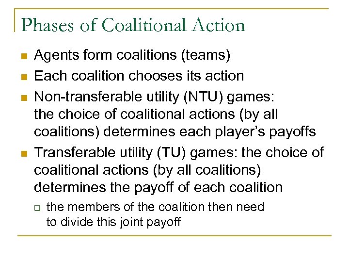 Phases of Coalitional Action n n Agents form coalitions (teams) Each coalition chooses its
