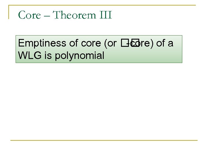 Core – Theorem III Emptiness of core (or -core) of a WLG is polynomial
