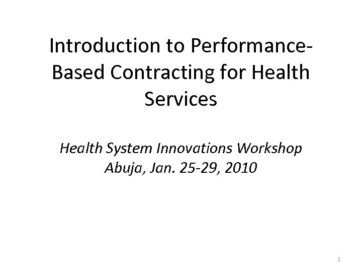 Introduction to Performance. Based Contracting for Health Services Health System Innovations Workshop Abuja, Jan.