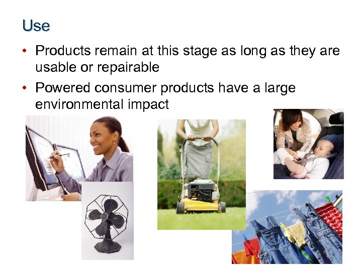 Use • Products remain at this stage as long as they are usable or