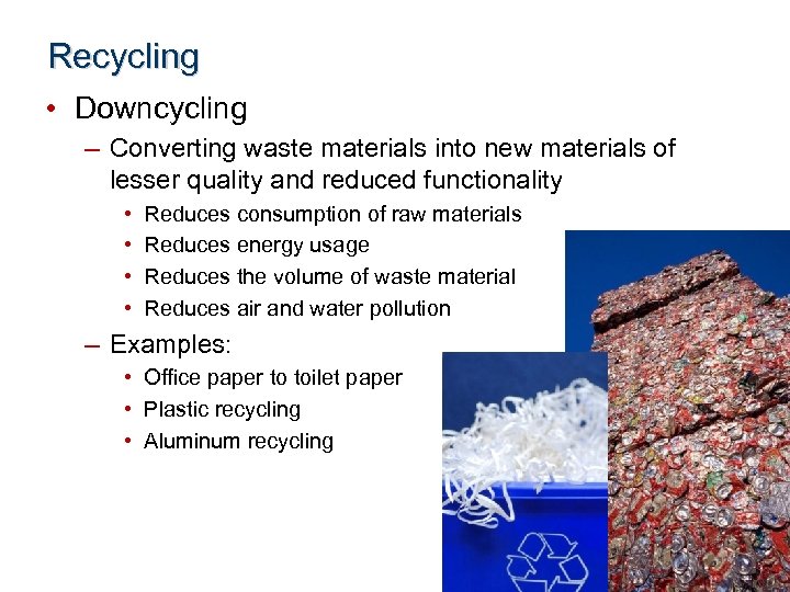 Recycling • Downcycling – Converting waste materials into new materials of lesser quality and