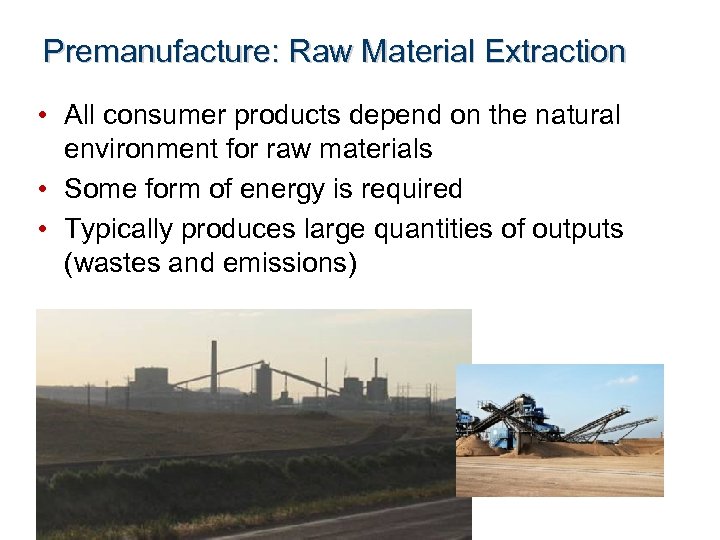 Premanufacture: Raw Material Extraction • All consumer products depend on the natural environment for