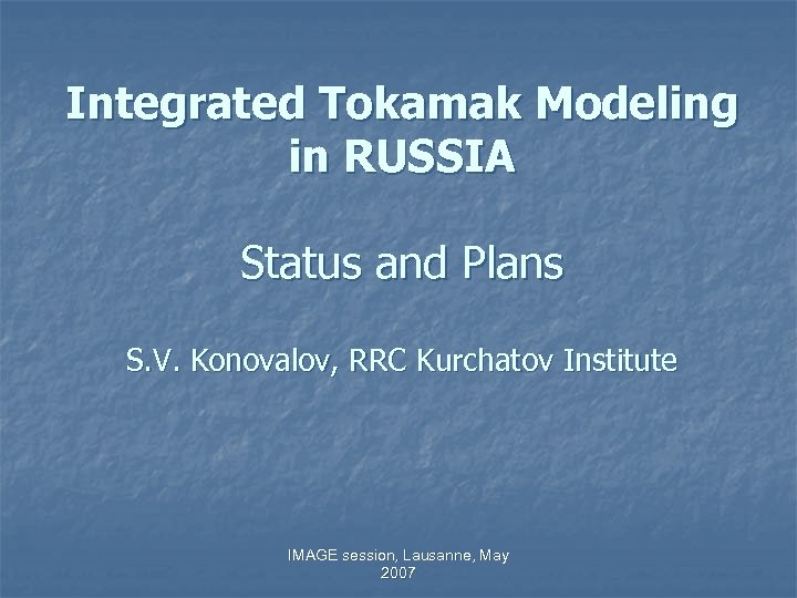 Integrated Tokamak Modeling in RUSSIA Status and Plans S. V. Konovalov, RRC Kurchatov Institute