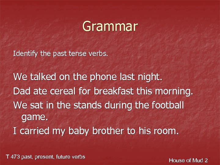 Grammar Identify the past tense verbs. We talked on the phone last night. Dad