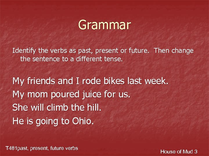 Grammar Identify the verbs as past, present or future. Then change the sentence to