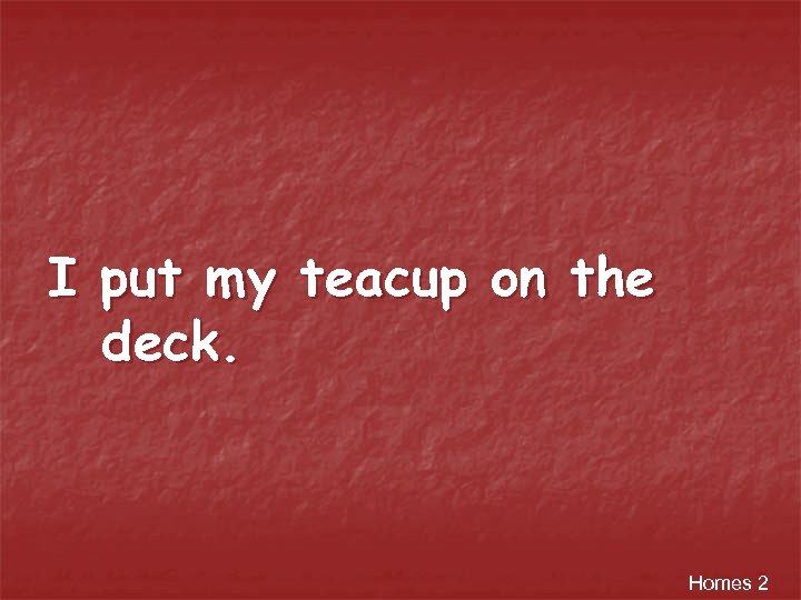 I put my teacup on the deck. Homes 2 