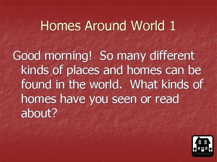 Homes Around World 1 Good morning! So many different kinds of places and homes