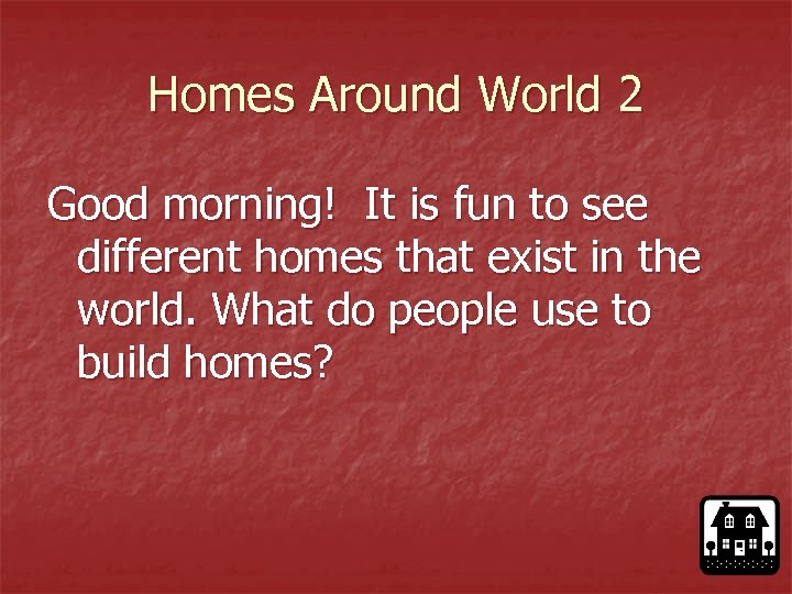 Homes Around World 2 Good morning! It is fun to see different homes that