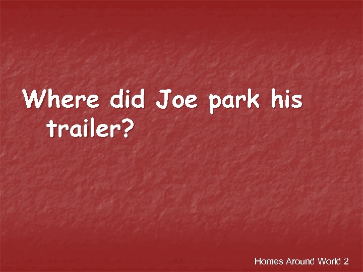 Where did Joe park his trailer? Homes Around World 2 