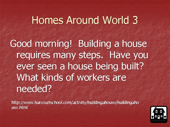 Homes Around World 3 Good morning! Building a house requires many steps. Have you