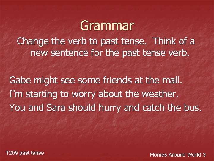 Grammar Change the verb to past tense. Think of a new sentence for the