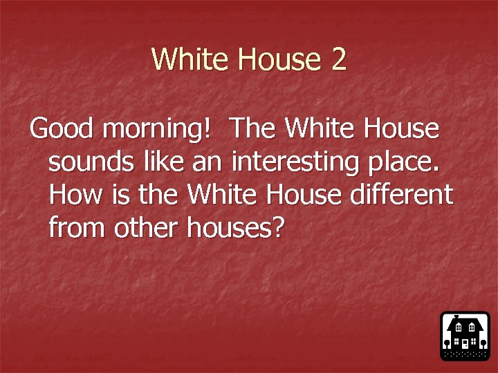 White House 2 Good morning! The White House sounds like an interesting place. How